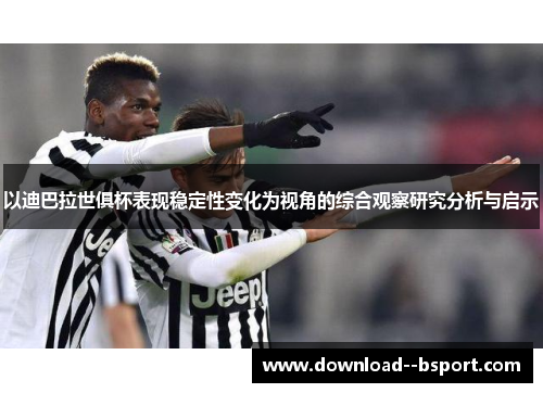 以迪巴拉世俱杯表现稳定性变化为视角的综合观察研究分析与启示