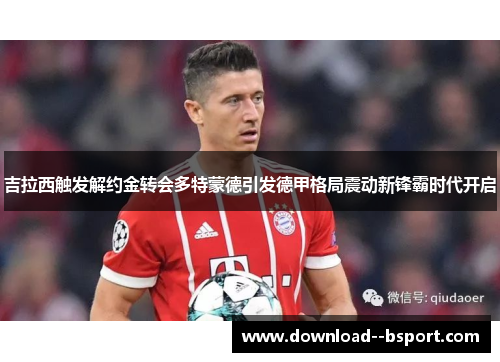 吉拉西触发解约金转会多特蒙德引发德甲格局震动新锋霸时代开启