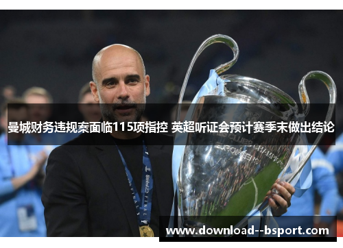 曼城财务违规案面临115项指控 英超听证会预计赛季末做出结论