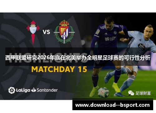 西甲联盟研究2026年底在北美举办全明星足球赛的可行性分析