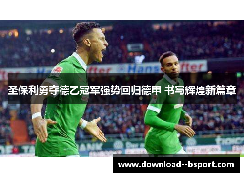 圣保利勇夺德乙冠军强势回归德甲 书写辉煌新篇章