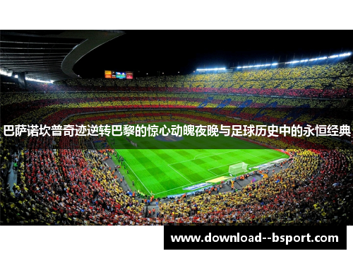 巴萨诺坎普奇迹逆转巴黎的惊心动魄夜晚与足球历史中的永恒经典
