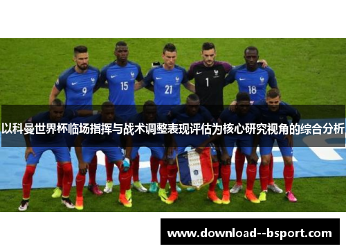 以科曼世界杯临场指挥与战术调整表现评估为核心研究视角的综合分析