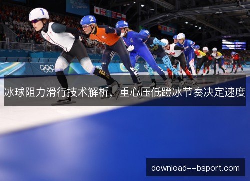 冰球阻力滑行技术解析，重心压低蹬冰节奏决定速度